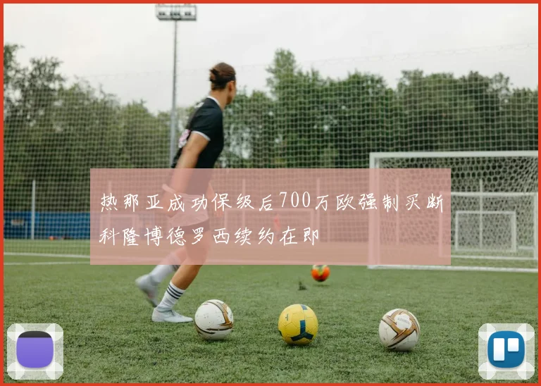热那亚成功保级后700万欧强制买断科隆博德罗西续约在即