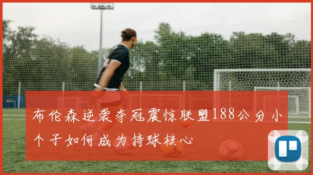 布伦森逆袭夺冠震惊联盟188公分小个子如何成为持球核心