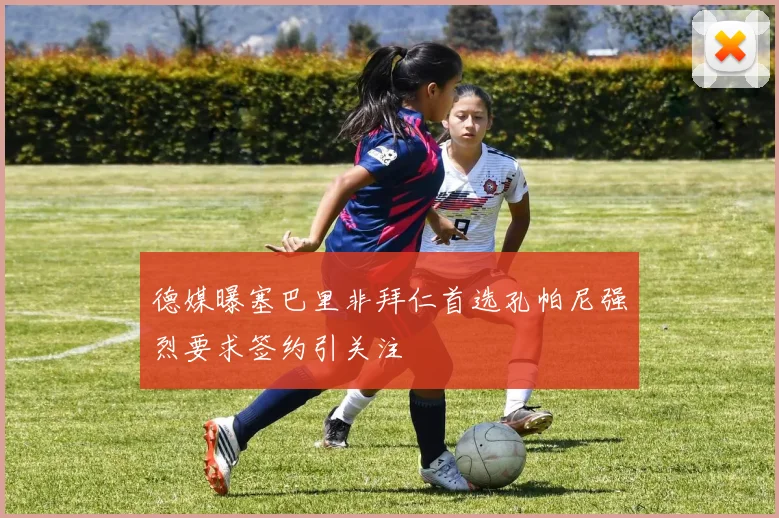 德媒曝塞巴里非拜仁首选孔帕尼强烈要求签约引关注