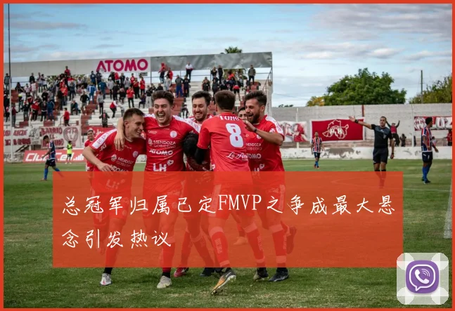 总冠军归属已定FMVP之争成最大悬念引发热议