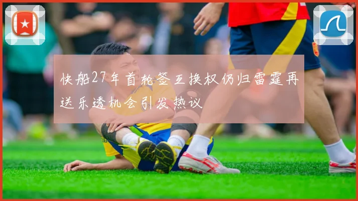 快船27年首轮签互换权仍归雷霆再送乐透机会引发热议