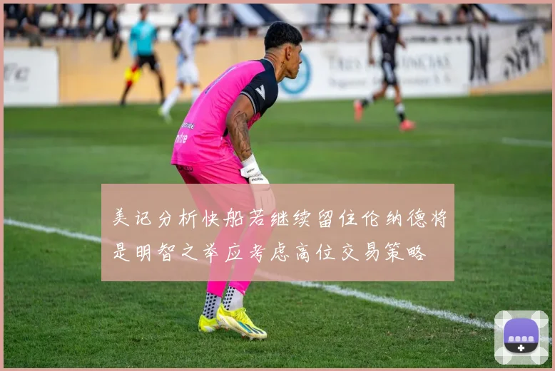 美记分析快船若继续留住伦纳德将是明智之举应考虑高位交易策略
