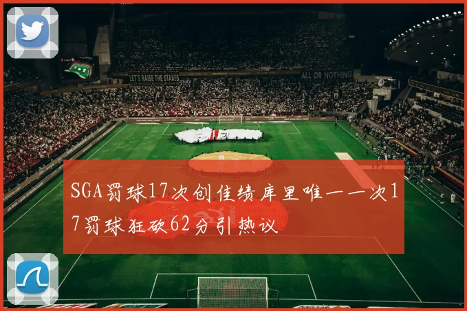 SGA罚球17次创佳绩库里唯一一次17罚球狂砍62分引热议